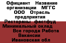 Официант › Название организации ­ МГГС, ООО › Отрасль предприятия ­ Рестораны, фастфуд › Минимальный оклад ­ 40 000 - Все города Работа » Вакансии   . Ивановская обл.